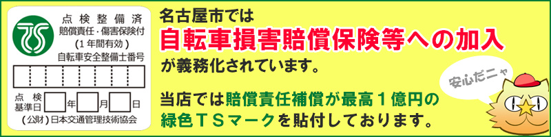 名古屋市では平成29年10月1日より自転車損害保険等への加入が義務付けされました。当店では賠償責任保障が最高１億円の緑色ＴＳマークを貼付しております。